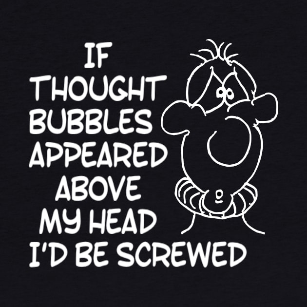 Funny If Thought Bubbles Appeared Above My Head I'd Be Screwed Sarcastic Saying by egcreations